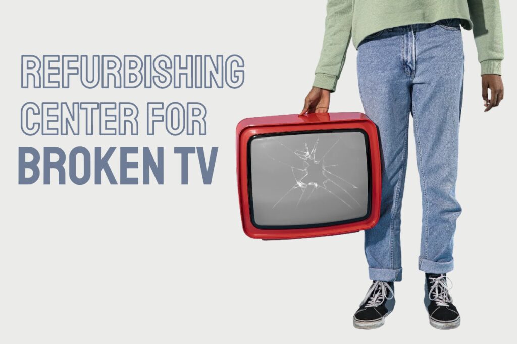 Refurbishing Center for broken tvs