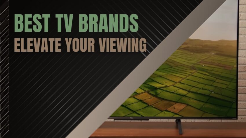 Uncovering the Best TV Brands to Elevate Your Viewing